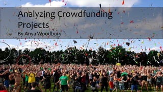 Analyzing Crowdfunding
Projects
By Anya Woodbury
 
