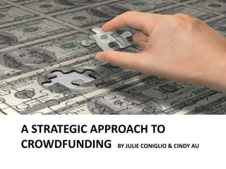 A STRATEGIC APPROACH TO
CROWDFUNDING BY JULIE CONIGLIO & CINDY AU
 