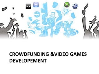 CROWDFUNDING &VIDEO GAMES
DEVELOPEMENT
 