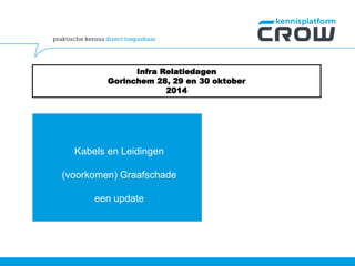 Infra Relatiedagen 
Gorinchem 28, 29 en 30 oktober 
Kabels en Leidingen 
(voorkomen) Graafschade 
een update 
2014 
 