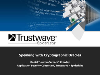 Speaking with Cryptographic Oracles Daniel “unicornFurnace” Crowley Application Security Consultant, Trustwave - Spiderlabs 