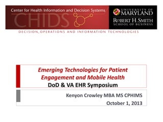 Emerging Technologies for Patient
Engagement and Mobile Health
DoD & VA EHR Symposium
Kenyon Crowley MBA MS CPHIMS
October 1, 2013
 