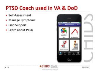 PTSD Coach used in VA & DoD
 Self-Assessment
 Manage Symptoms
 Find Support
 Learn about PTSD
10/01/201316
 