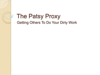 The Patsy Proxy
Getting Others To Do Your Dirty Work
 