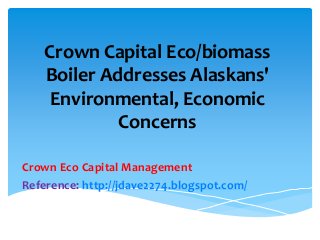 Crown Capital Eco/biomass
    Boiler Addresses Alaskans'
     Environmental, Economic
             Concerns

Crown Eco Capital Management
Reference: http://jdave2274.blogspot.com/
 