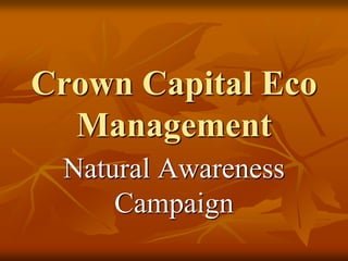 Crown Capital Eco
  Management
 Natural Awareness
     Campaign
 