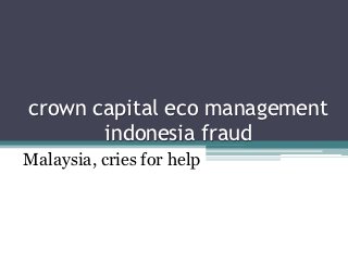 crown capital eco management
       indonesia fraud
Malaysia, cries for help
 