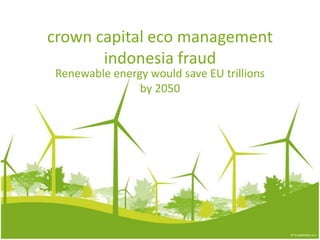 crown capital eco management
       indonesia fraud
 Renewable energy would save EU trillions
                by 2050
 