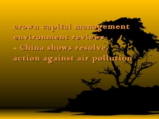 crown capital managementcrown capital management
environment reviewsenvironment reviews
- China shows resolve,China shows resolve,
action against air pollutionaction against air pollution
 