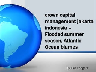 crown capital
management jakarta
indonesia –
Flooded summer
season, Atlantic
Ocean blames


       By: Cris Longers
 