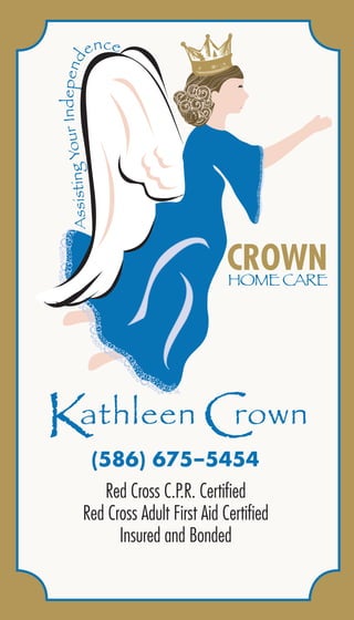 Kathleen Crown
  (586) 675–5454
    Red Cross C.P.R. Certiﬁed
 Red Cross Adult First Aid Certiﬁed
       Insured and Bonded
 