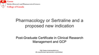 http://www.crownacademy.ca
All unauthorized reproduction is prohibited.
Pharmacology or Sertraline and a
proposed new indication
Post-Graduate Certificate in Clinical Research
Management and GCP
 