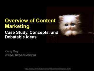 Overview of Content
Marketing
Case Study, Concepts, and
Debatable Ideas

Kenny Ong
Unilever Network Malaysia

http://totallyunrelatedrandomanddebatable.blogspot.com/

 