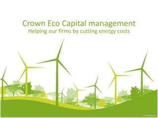 Crown Eco Capital management
 Helping our firms by cutting energy costs
 