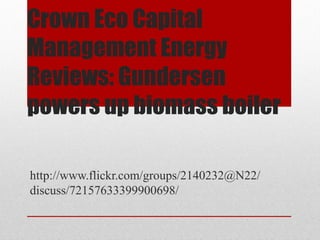 Crown Eco Capital
Management Energy
Reviews: Gundersen
powers up biomass boiler
http://www.flickr.com/groups/2140232@N22/
discuss/72157633399900698/
 