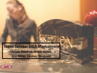 Team Teresa: UGA Marketeers
Christy Waldrop, Grace Hulett,
Erin Miller, Lindsey Wesloski
 