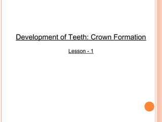 Development of Teeth: Crown Formation
              Lesson - 1
 