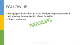  Radiographic Evaluation- to assess for signs of apical periodontitis
and to ensure the continuation of root formation
 Clinical evaluation
FOLLOW UP
DR.TINET MARY AUGUSTINE.BDS.MDS 135
 