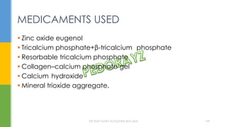  Zinc oxide eugenol
 Tricalcium phosphate+β-tricalcium phosphate
 Resorbable tricalcium phosphate
 Collagen–calcium phosphate gel
 Calcium hydroxide
 Mineral trioxide aggregate.
MEDICAMENTS USED
DR.TINET MARY AUGUSTINE.BDS.MDS 149
 
