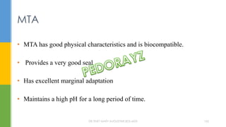 • MTA has good physical characteristics and is biocompatible.
• Provides a very good seal
• Has excellent marginal adaptation
• Maintains a high pH for a long period of time.
MTA
DR.TINET MARY AUGUSTINE.BDS.MDS 165
 