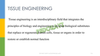 Tissue engineering is an interdisciplinary field that integrates the
principles of biology and engineering to develop biological substitutes
that replace or regenerate human cells, tissue or organs in order to
restore or establish normal function
TISSUE ENGINEERING
DR.TINET MARY AUGUSTINE.BDS.MDS 174
 