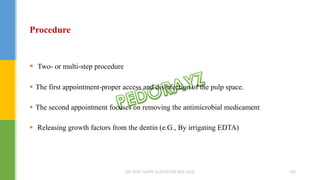 Procedure
 Two- or multi-step procedure
 The first appointment-proper access and disinfection of the pulp space.
 The second appointment focuses on removing the antimicrobial medicament
 Releasing growth factors from the dentin (e.G., By irrigating EDTA)
DR.TINET MARY AUGUSTINE.BDS.MDS 185
 