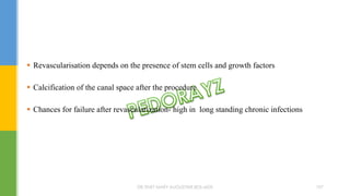  Revascularisation depends on the presence of stem cells and growth factors
 Calcification of the canal space after the procedure
 Chances for failure after revascularization- high in long standing chronic infections
DR.TINET MARY AUGUSTINE.BDS.MDS 197
 