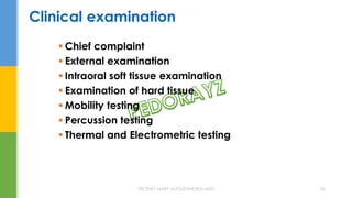 Clinical examination
 Chief complaint
 External examination
 Intraoral soft tissue examination
 Examination of hard tissue
 Mobility testing
 Percussion testing
 Thermal and Electrometric testing
DR.TINET MARY AUGUSTINE.BDS.MDS 26
 