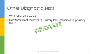 Other Diagnostic Tests
 Wait at least 2 weeks
 Electrical and thermal tests may be unreliable in primary
teeth
DR.TINET MARY AUGUSTINE.BDS.MDS 31
 