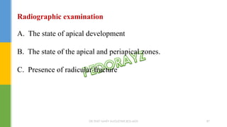 Radiographic examination
A. The state of apical development
B. The state of the apical and periapical zones.
C. Presence of radicular fracture
DR.TINET MARY AUGUSTINE.BDS.MDS 87
 