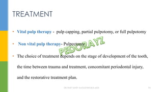 • Vital pulp therapy - pulp capping, partial pulpotomy, or full pulpotomy
• Non vital pulp therapy- Pulpectomy.
• The choice of treatment depends on the stage of development of the tooth,
the time between trauma and treatment, concomitant periodontal injury,
and the restorative treatment plan.
TREATMENT
DR.TINET MARY AUGUSTINE.BDS.MDS 95
 