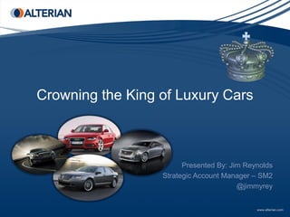 Crowning the King of Luxury Cars



                        Presented By: Jim Reynolds
                  Strategic Account Manager – SM2
                                        @jimmyrey
 