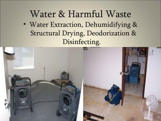 Water & Harmful Waste Water Extraction, Dehumidifying & Structural Drying, Deodorization & Disinfecting.  