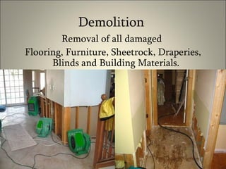 Demolition  Removal of all damaged  Flooring, Furniture, Sheetrock, Draperies, Blinds and Building Materials.  