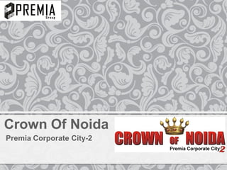 Presents
CROWN OF NOIDA
Premia Corporate City 2
Sector 62, Noida
 