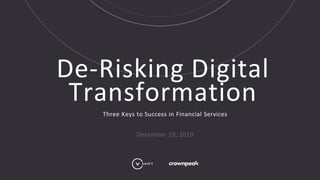 De-Risking Digital
Transformation
Three Keys to Success in Financial Services
December 19, 2019
 