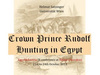 Helmut Satzinger
Universität Wien

(Crown Prince Rudolf Hunting in Egypt)

Egypt&Austria IX conference at Betliar (Slovakia)
21st to 24th October 2013

 