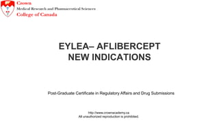 http://www.crownacademy.ca
All unauthorized reproduction is prohibited.
EYLEA– AFLIBERCEPT
NEW INDICATIONS
Post-Graduate Certificate in Regulatory Affairs and Drug Submissions
 