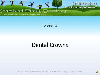 Dental Crowns
Dentist ‐ Hopkins, Dr. Shamblott, 33 10th Ave S, Suite #250 Hopkins MN, 55343 (952) 935‐5599
presents
 