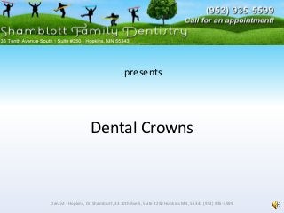 Dental Crowns
Dentist - Hopkins, Dr. Shamblott, 33 10th Ave S, Suite #250 Hopkins MN, 55343 (952) 935-5599
presents
 