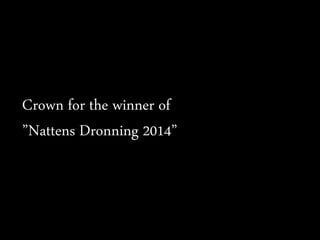 Crown for the winner of
”Nattens Dronning 2014”
 