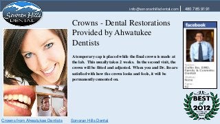 info@sonoranhillsdental.com    480.785.9191


                                 Crowns - Dental Restorations
                                 Provided by Ahwatukee
                                 Dentists
                                 A temporary cap is placed while the final crown is made at
                                 the lab. This usually takes 2 weeks. In the second visit, the
                                 crown will be fitted and adjusted. When you and Dr. Ito are
                                 satisfied with how the crown looks and feels, it will be
                                 permanently cemented on.




Crowns from Ahwatukee Dentists   Sonoran Hills Dental
 