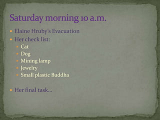 Elaine Hruby’s EvacuationHer check list: CatDogMining lamp	Jewelry	Small plastic Buddha	Her final task…Saturday morning 10 a.m.