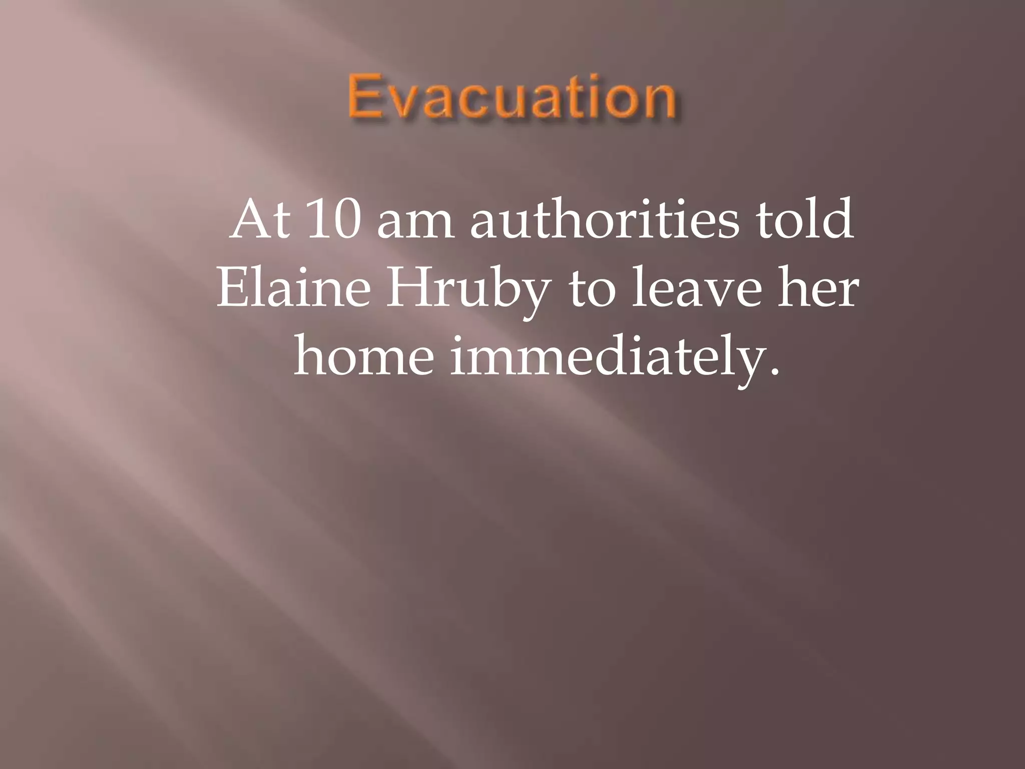 EvacuationAt 10 am authorities told Elaine Hruby to leave her home immediately.