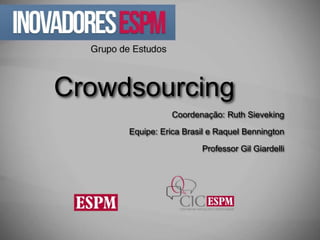 Crowdsourcing
                Coordenação: Ruth Sieveking

     Equipe: Erica Brasil e Raquel Bennington

                       Professor Gil Giardelli
 