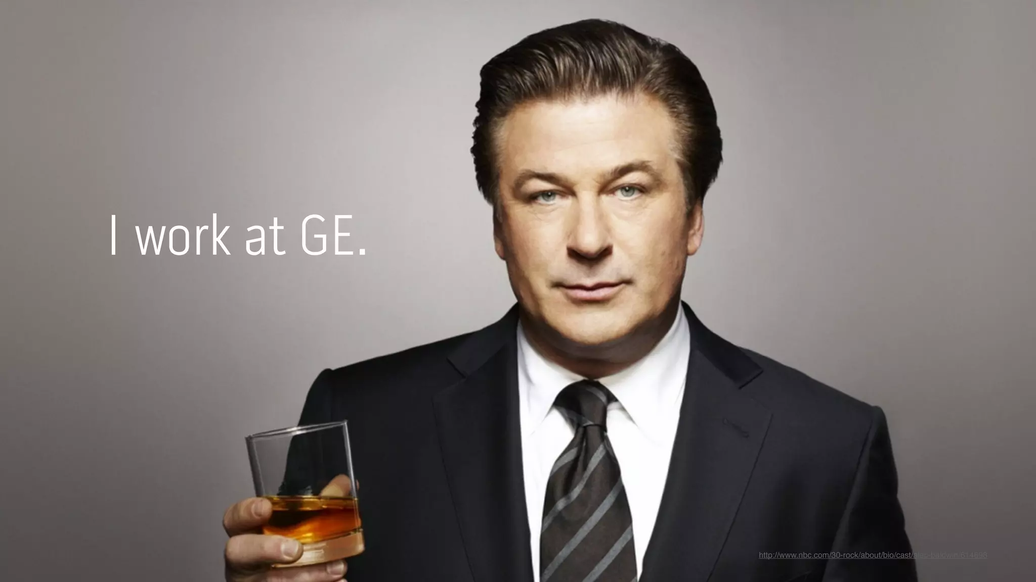 I work at GE.




                http://www.nbc.com/30-rock/about/bio/cast/alec-baldwin/614698
 