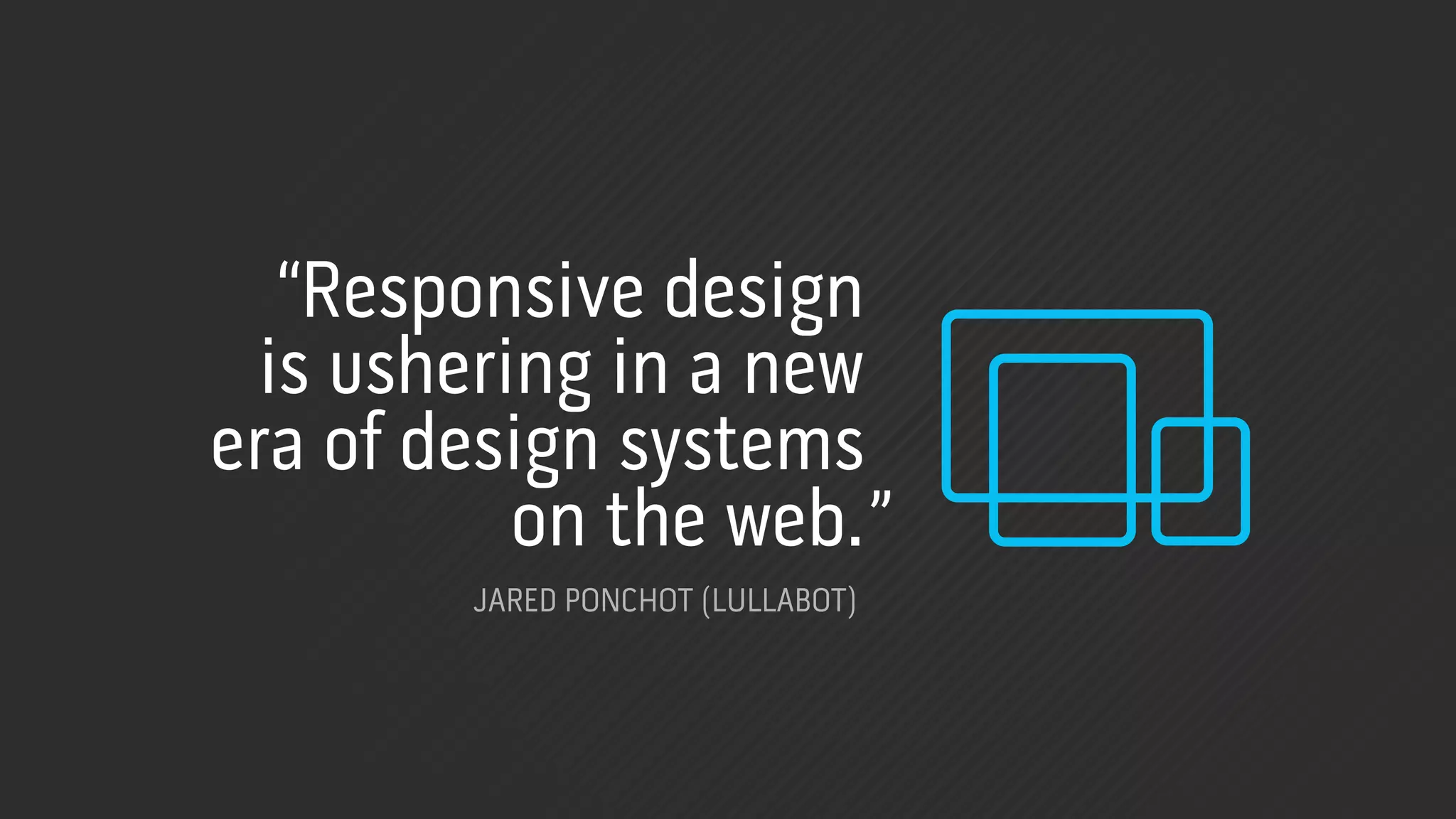 “Responsive design
  is ushering in a new
era of design systems
           on the web.”
        JARED PONCHOT (LULLABOT)
 