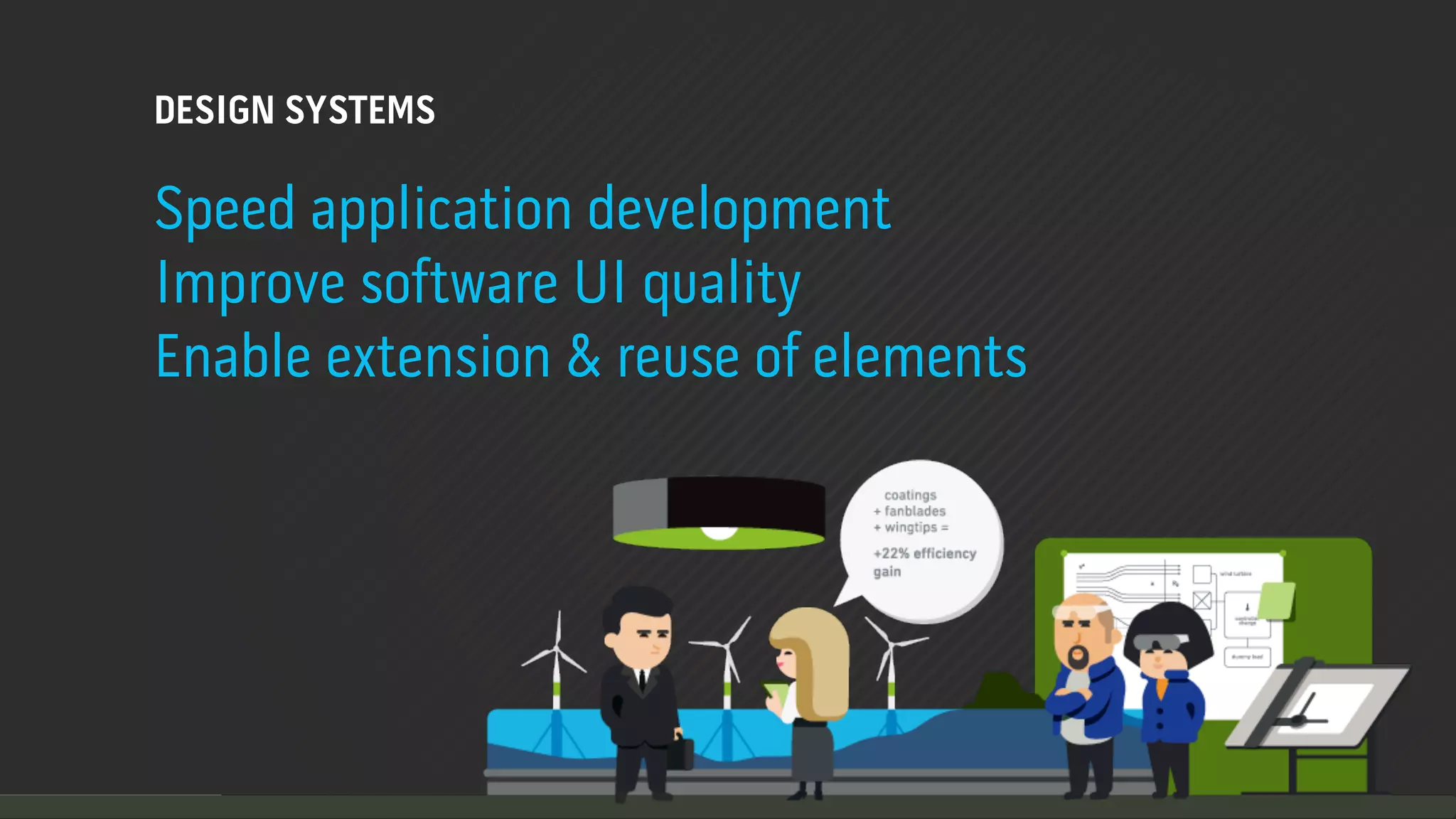 DESIGN SYSTEMS

Speed application development
Improve software UI quality
Enable extension & reuse of elements
 