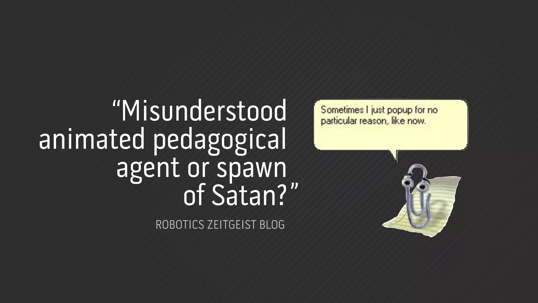 “Misunderstood
animated pedagogical
      agent or spawn
           of Satan? ”
         ROBOTICS ZEITGEIST BLOG
 
