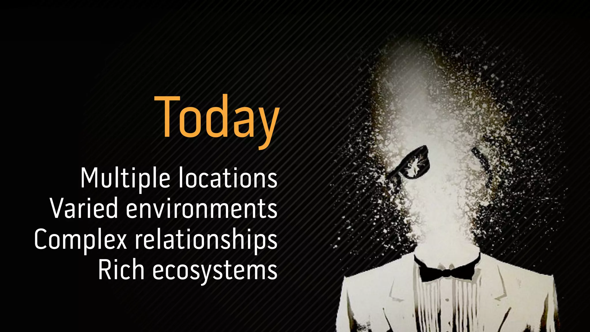 Today
   Multiple locations
 Varied environments
Complex relationships
     Rich ecosystems
 